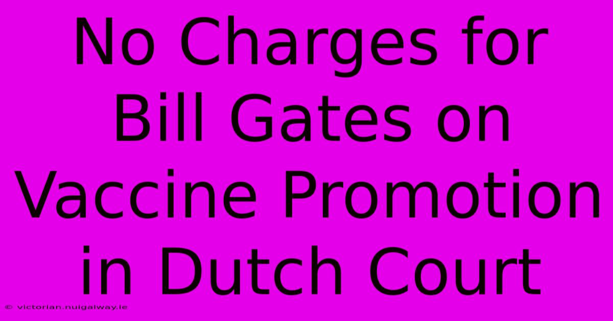 No Charges For Bill Gates On Vaccine Promotion In Dutch Court