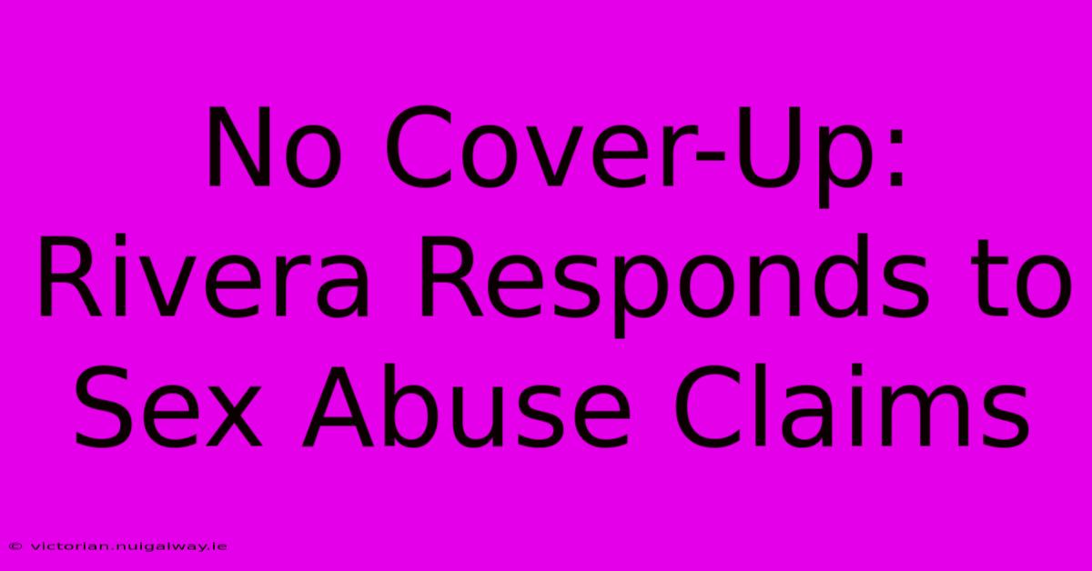 No Cover-Up: Rivera Responds To Sex Abuse Claims