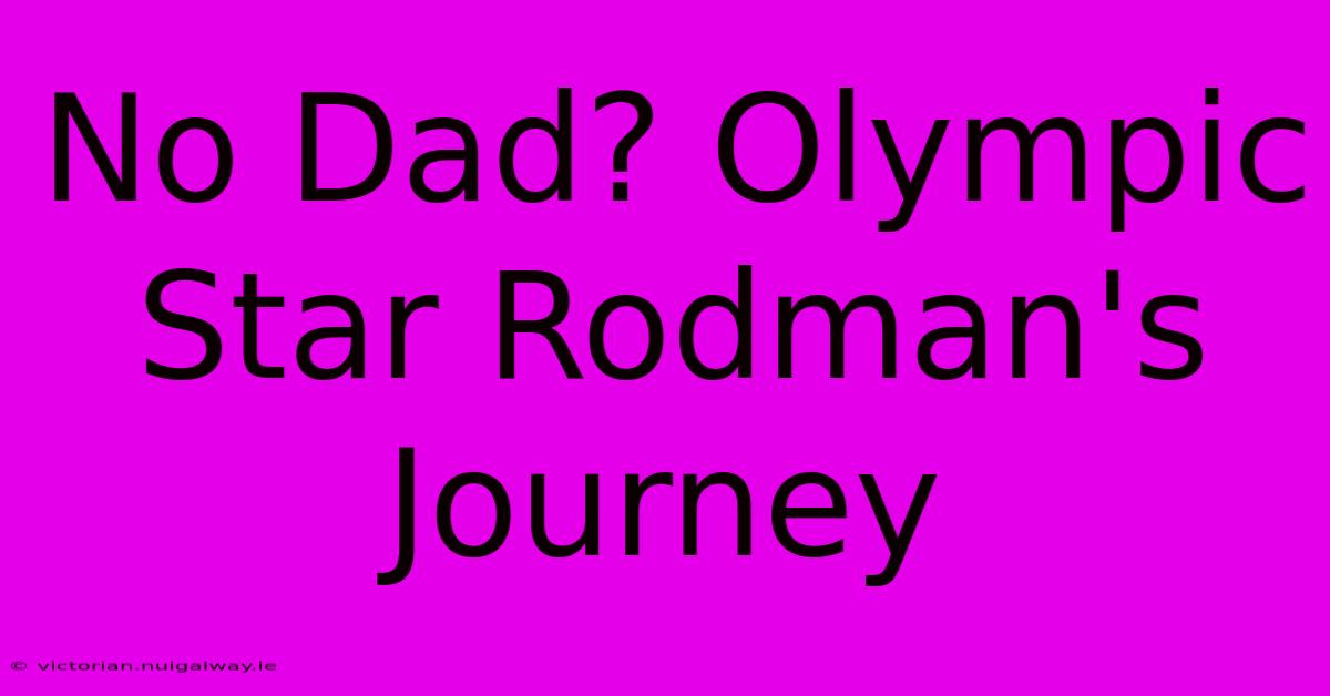 No Dad? Olympic Star Rodman's Journey