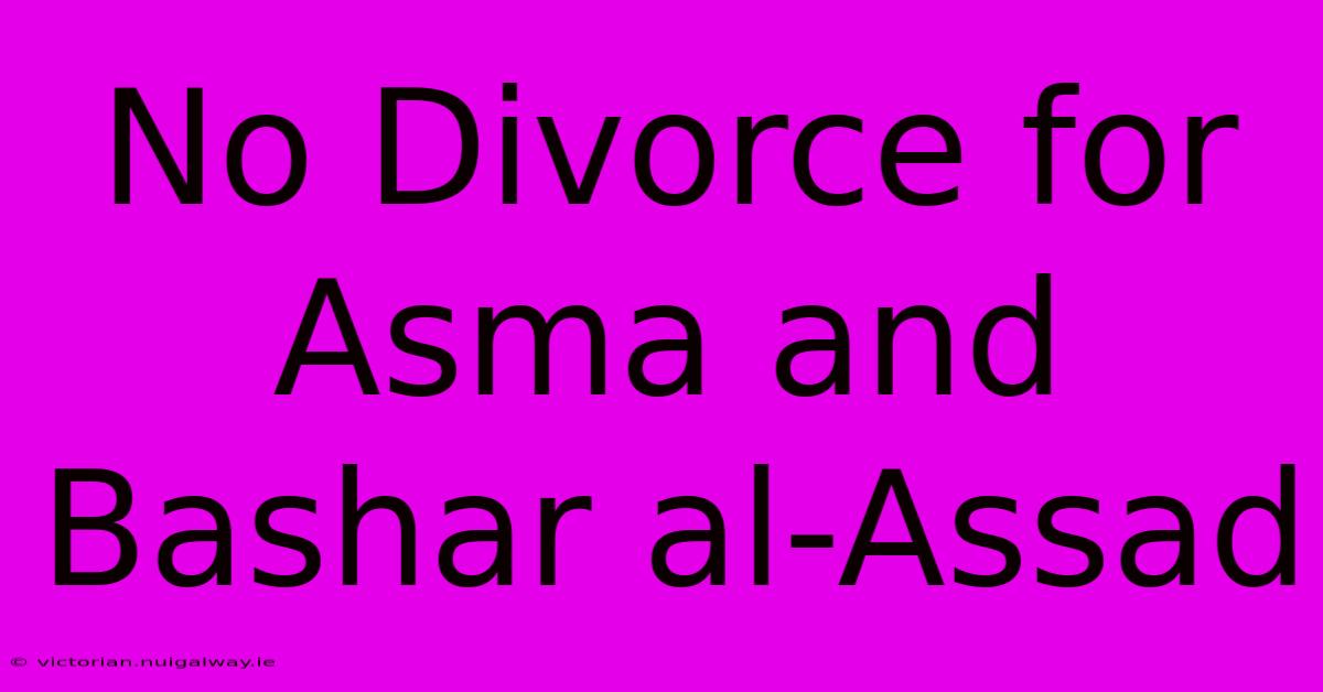 No Divorce For Asma And Bashar Al-Assad