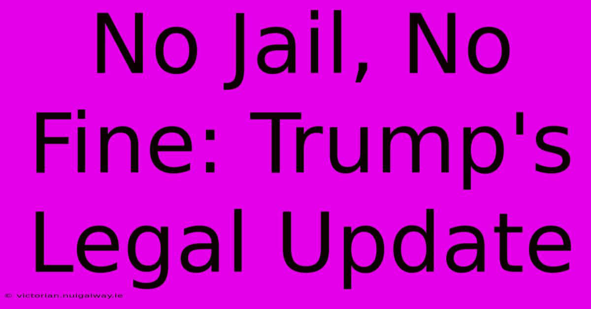 No Jail, No Fine: Trump's Legal Update