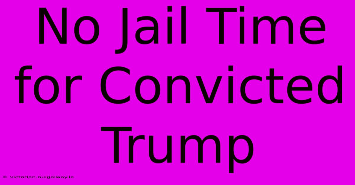 No Jail Time For Convicted Trump