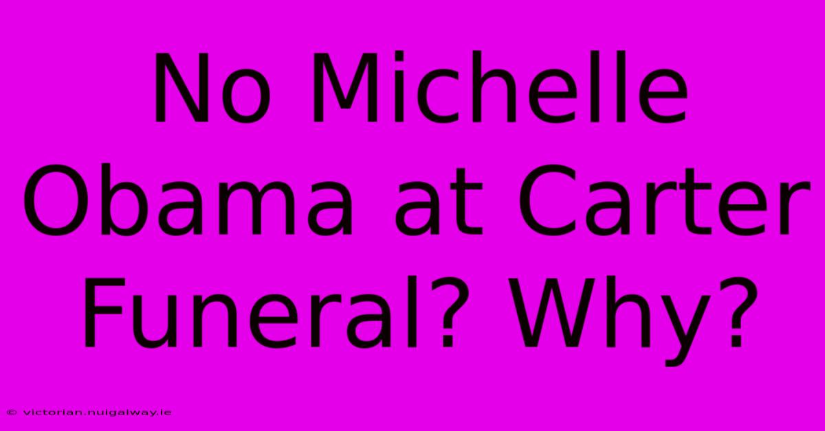 No Michelle Obama At Carter Funeral? Why?