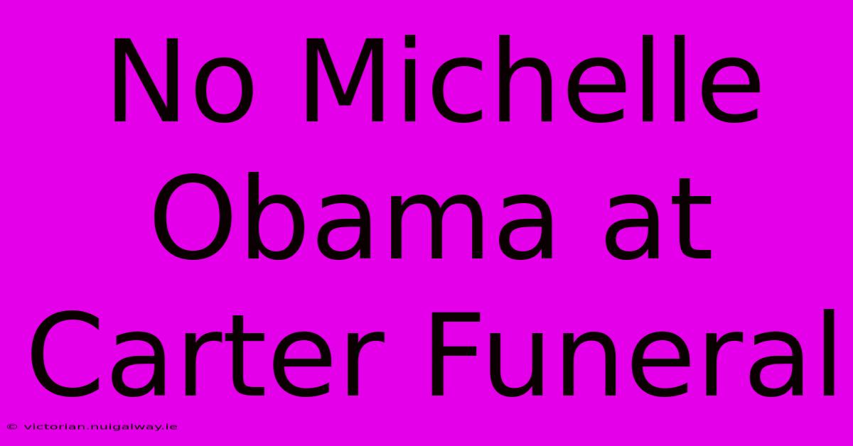 No Michelle Obama At Carter Funeral