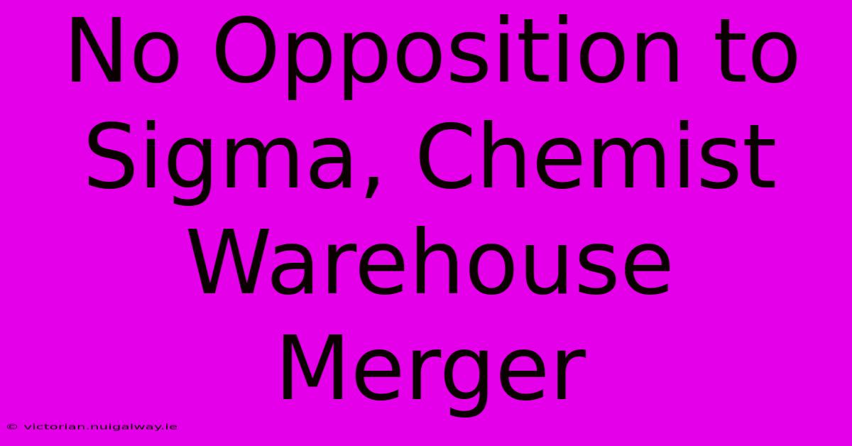 No Opposition To Sigma, Chemist Warehouse Merger