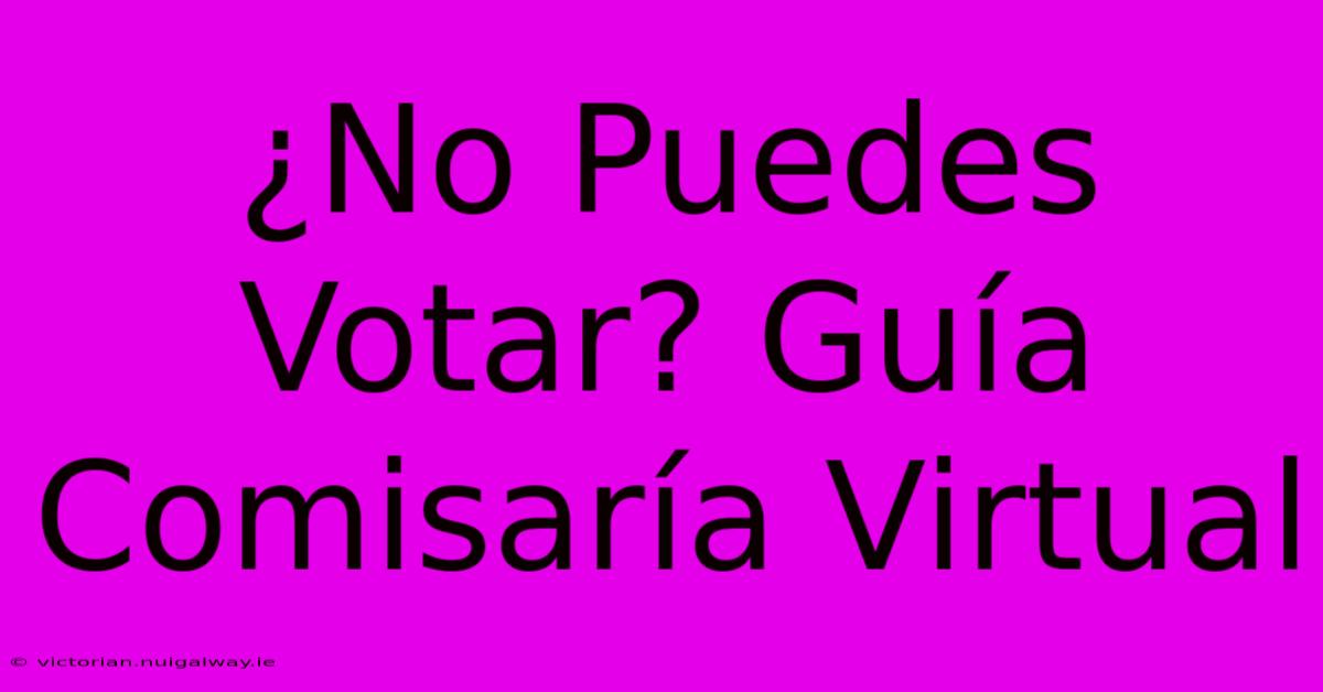 ¿No Puedes Votar? Guía Comisaría Virtual