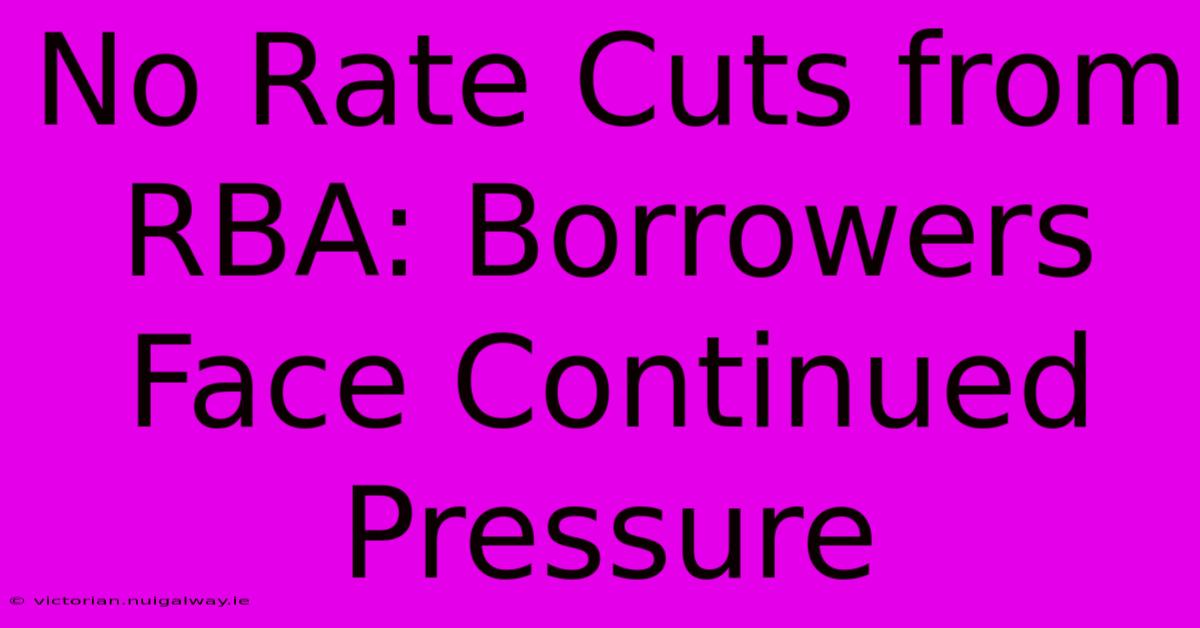 No Rate Cuts From RBA: Borrowers Face Continued Pressure