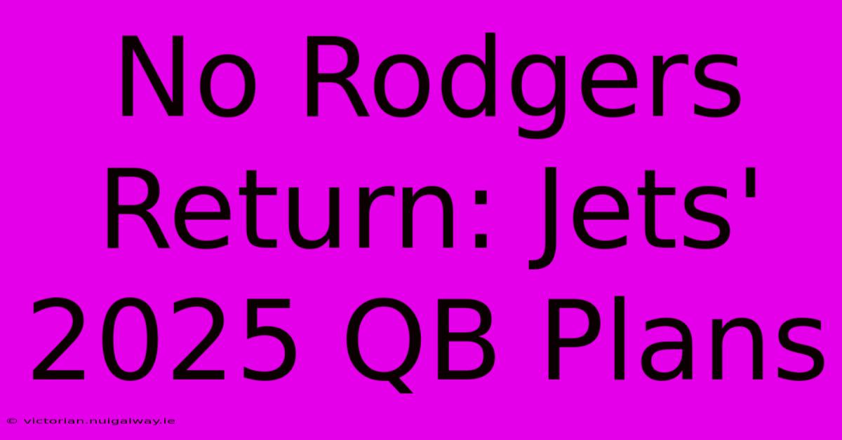 No Rodgers Return: Jets' 2025 QB Plans