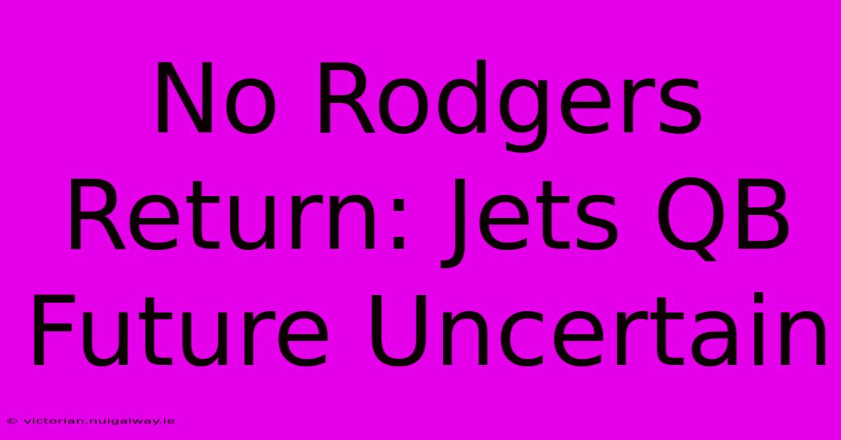 No Rodgers Return: Jets QB Future Uncertain