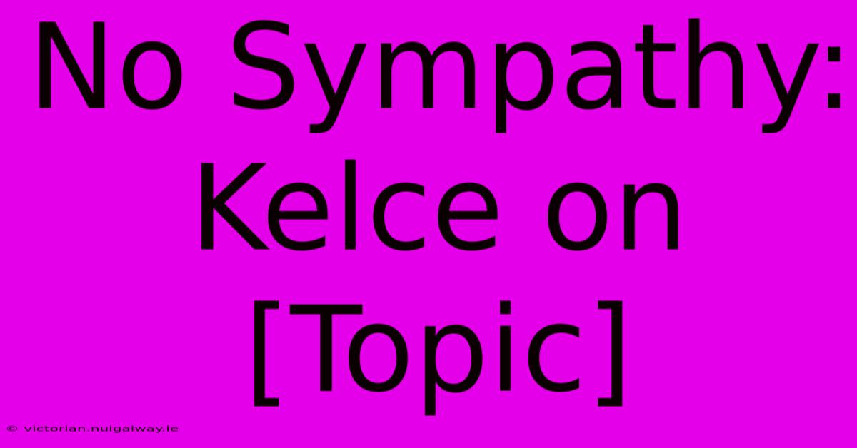 No Sympathy: Kelce On [Topic]