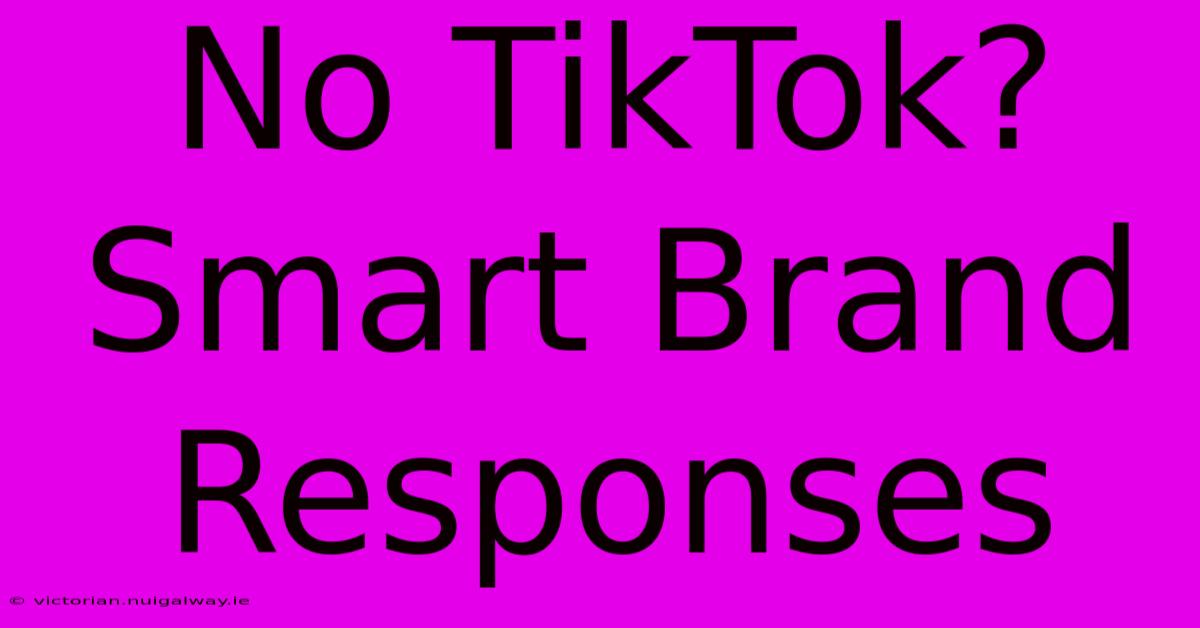 No TikTok?  Smart Brand Responses