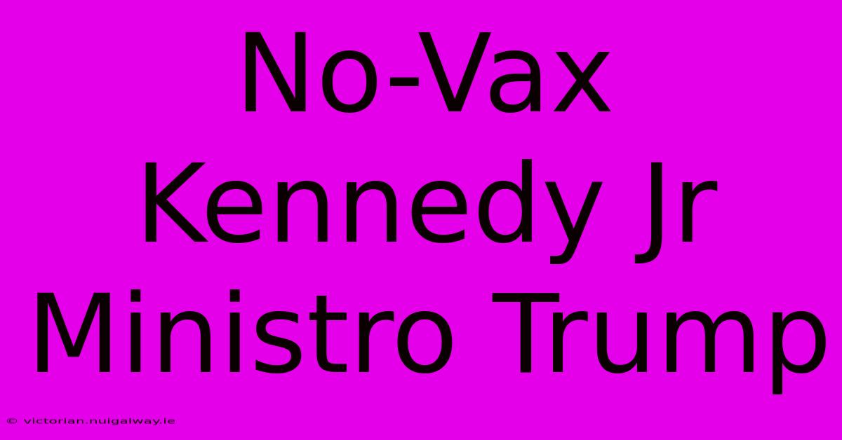 No-Vax Kennedy Jr Ministro Trump 