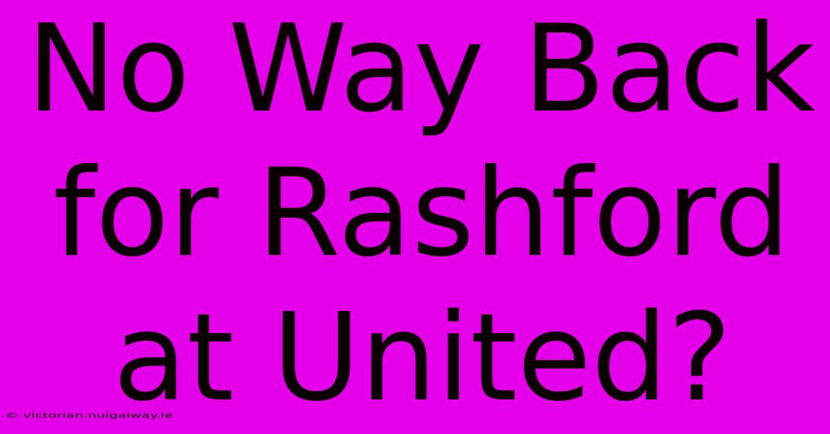 No Way Back For Rashford At United?