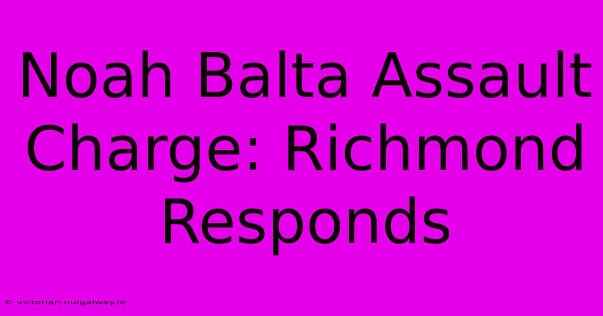 Noah Balta Assault Charge: Richmond Responds