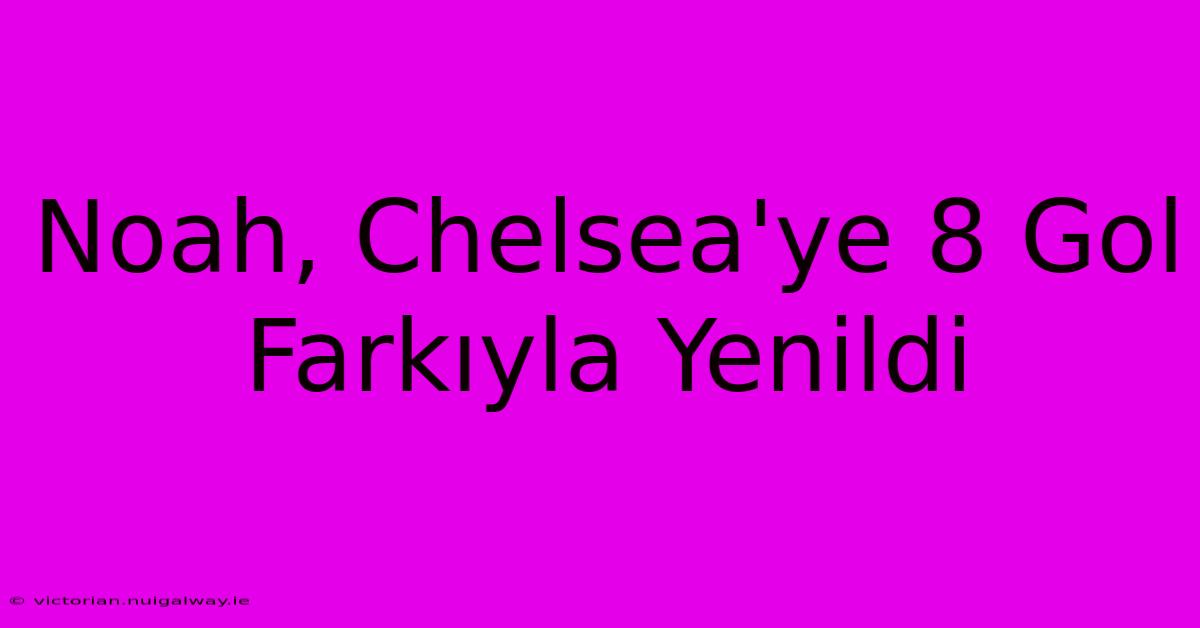 Noah, Chelsea'ye 8 Gol Farkıyla Yenildi 