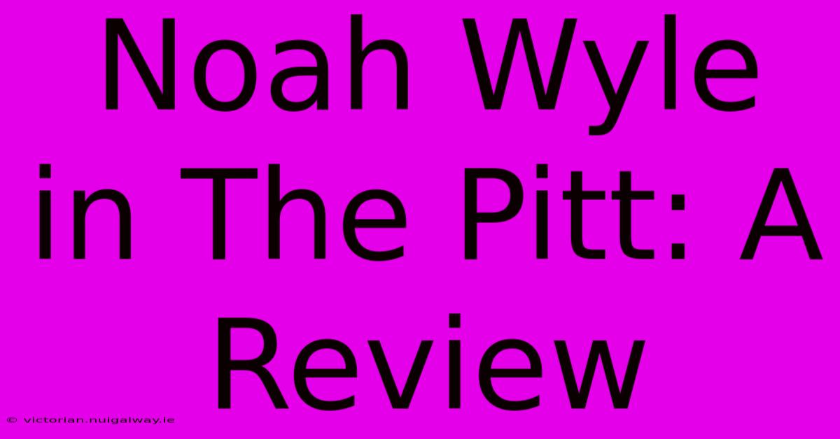 Noah Wyle In The Pitt: A Review