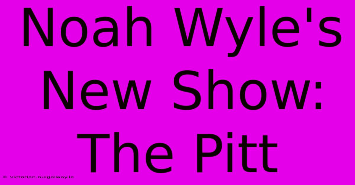 Noah Wyle's New Show: The Pitt