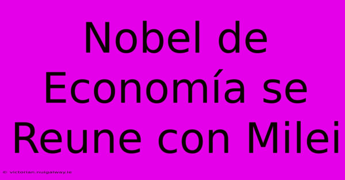 Nobel De Economía Se Reune Con Milei