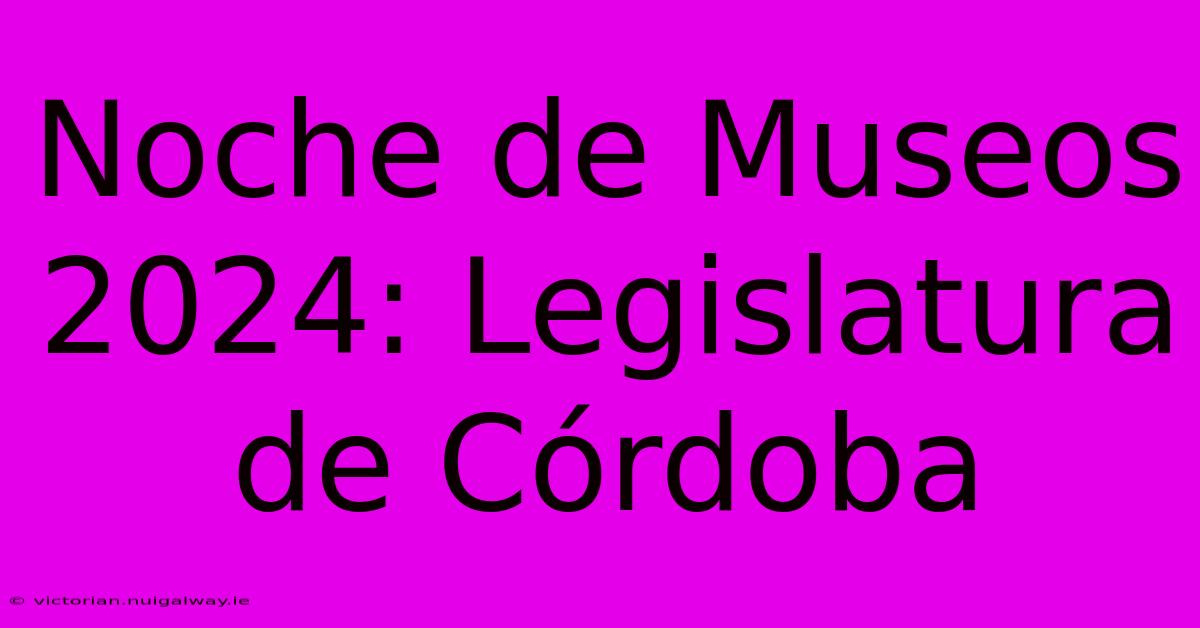 Noche De Museos 2024: Legislatura De Córdoba