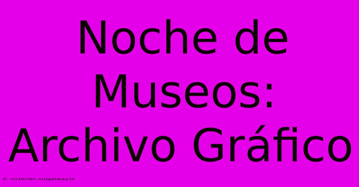 Noche De Museos: Archivo Gráfico