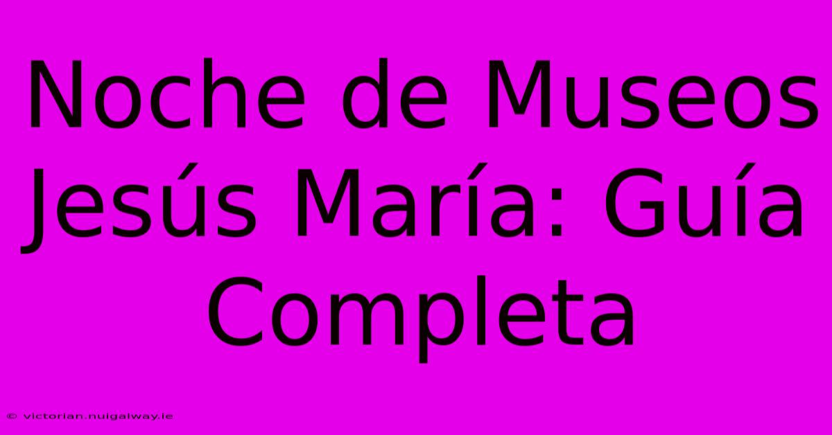 Noche De Museos Jesús María: Guía Completa