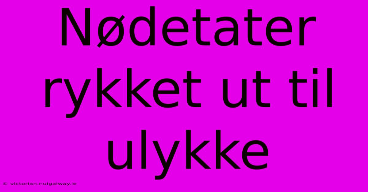 Nødetater Rykket Ut Til Ulykke