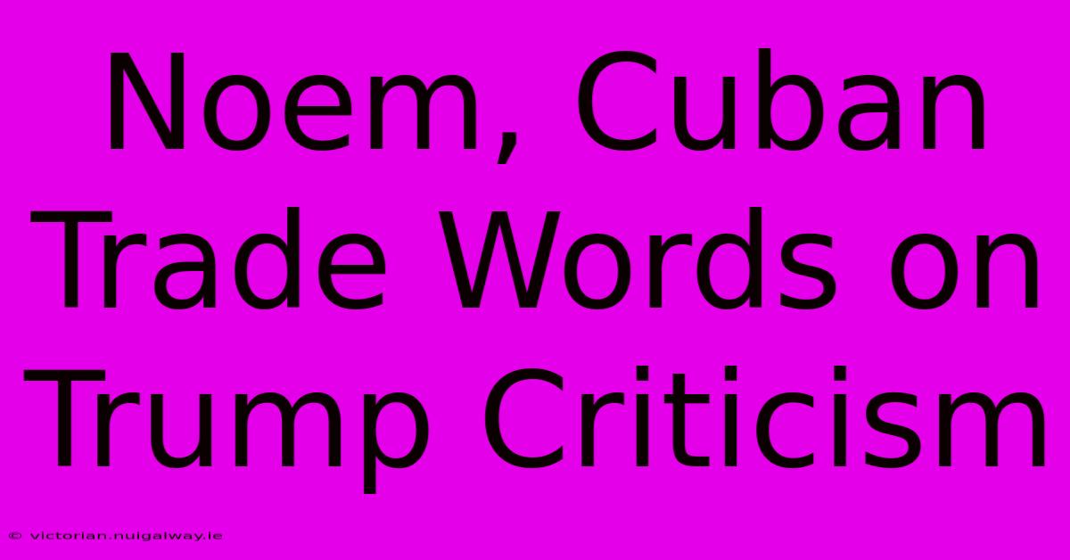 Noem, Cuban Trade Words On Trump Criticism