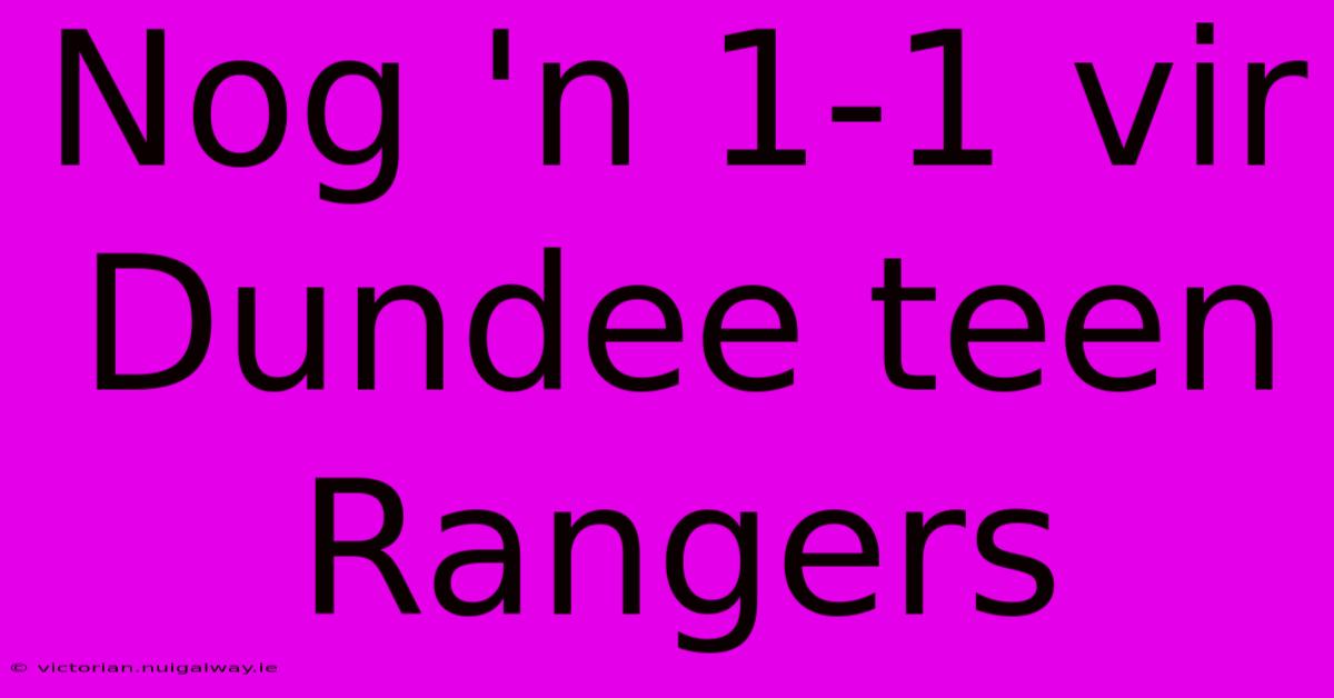 Nog 'n 1-1 Vir Dundee Teen Rangers