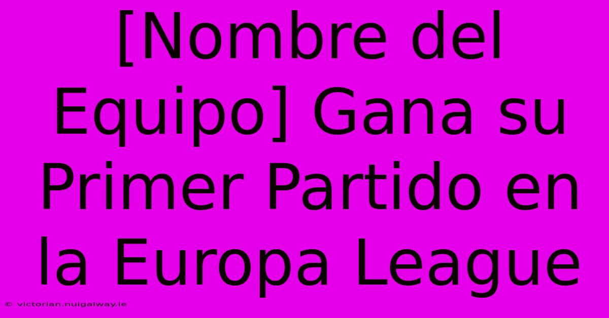 [Nombre Del Equipo] Gana Su Primer Partido En La Europa League