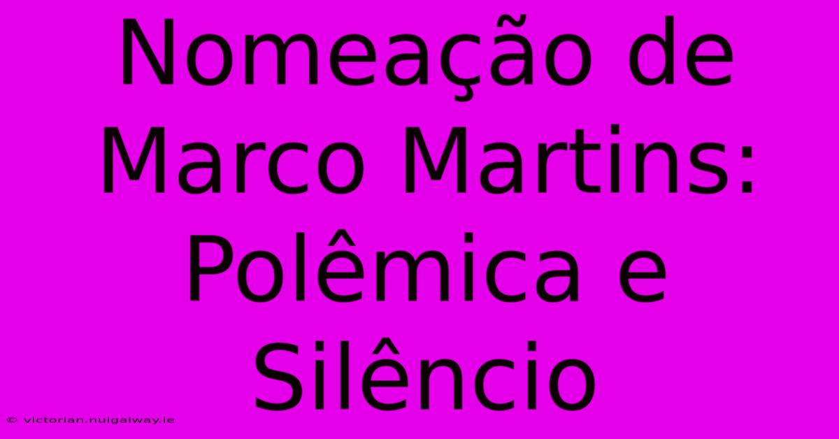 Nomeação De Marco Martins: Polêmica E Silêncio 