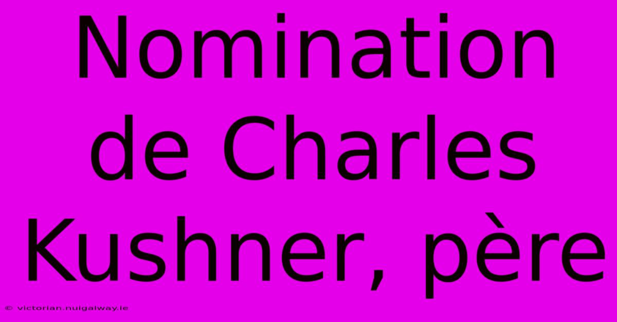 Nomination De Charles Kushner, Père