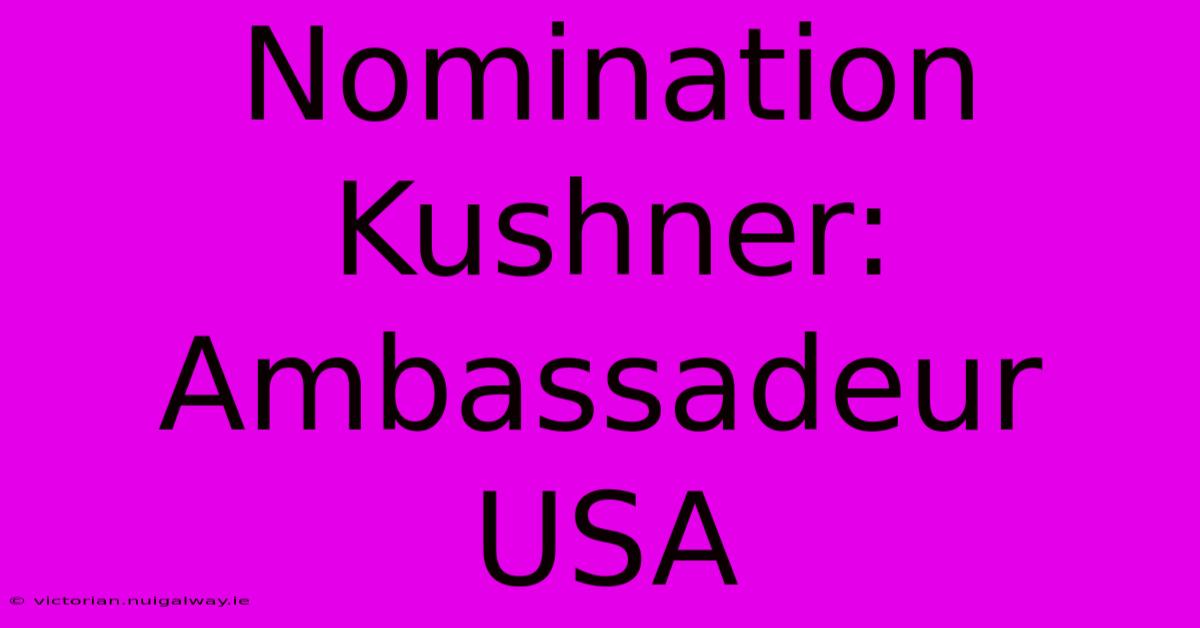 Nomination Kushner: Ambassadeur USA