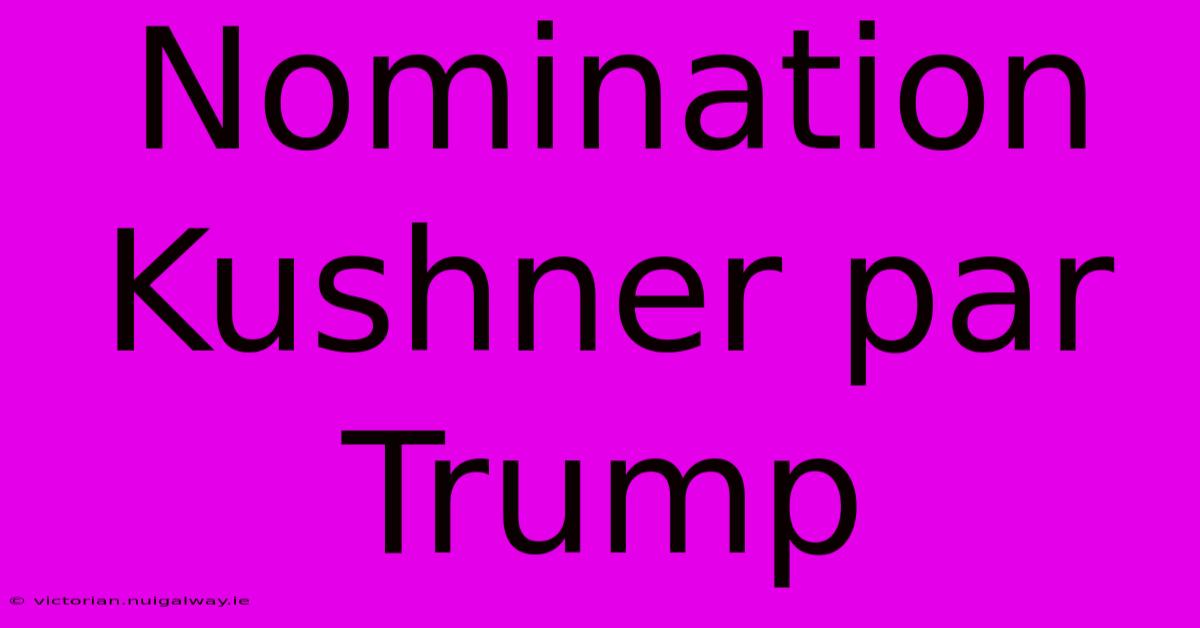 Nomination Kushner Par Trump