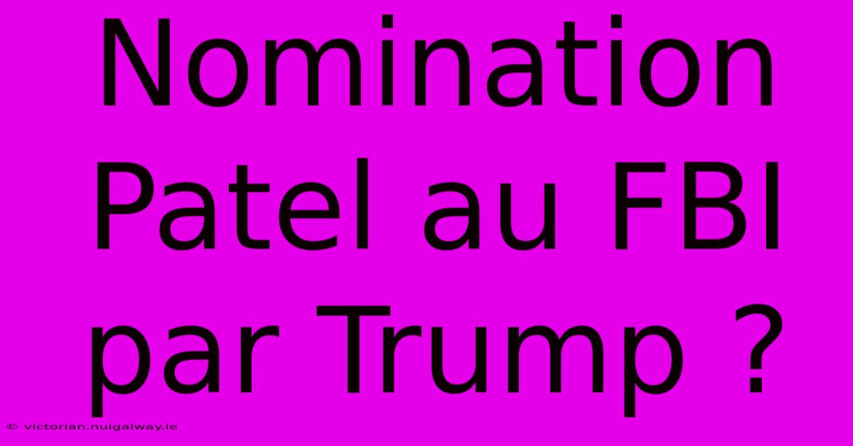 Nomination Patel Au FBI Par Trump ?