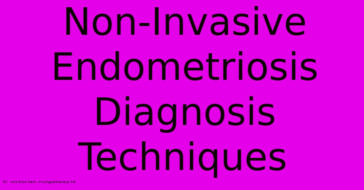 Non-Invasive Endometriosis Diagnosis Techniques