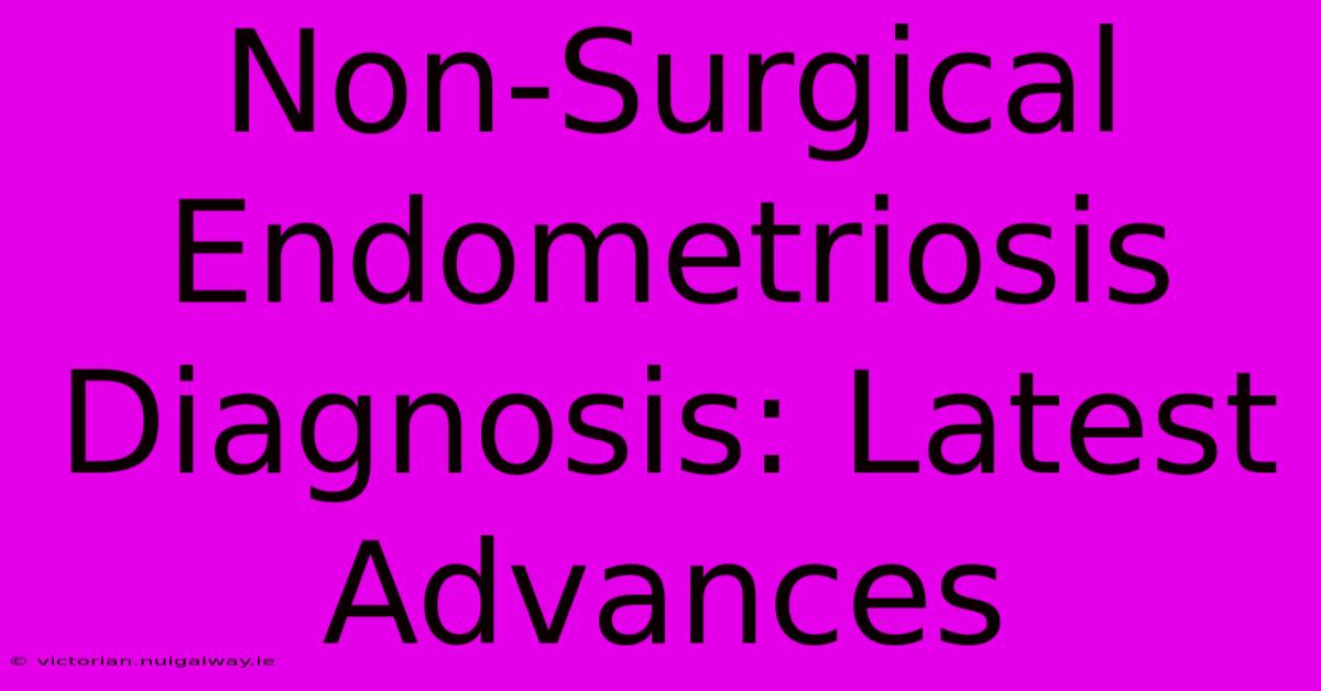 Non-Surgical Endometriosis Diagnosis: Latest Advances