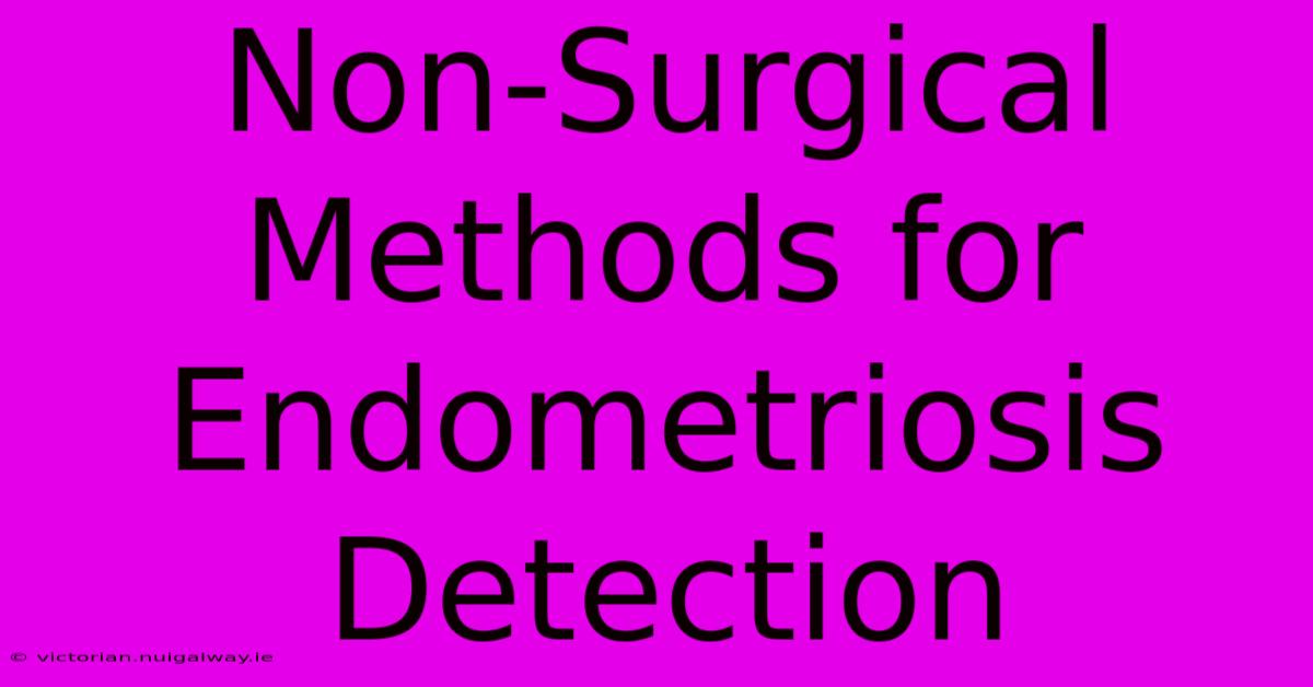 Non-Surgical Methods For Endometriosis Detection