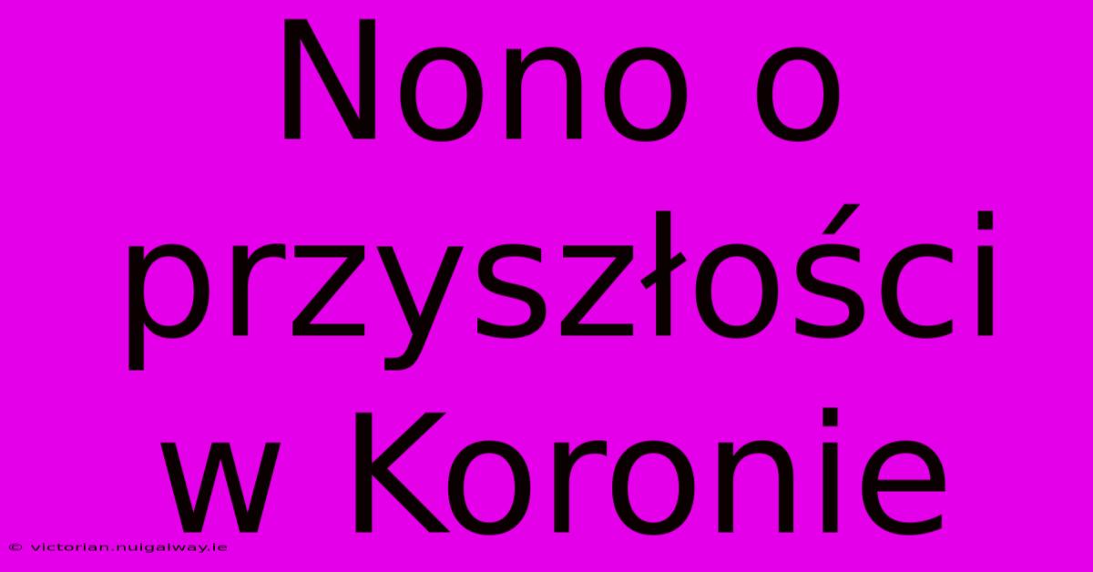 Nono O Przyszłości W Koronie