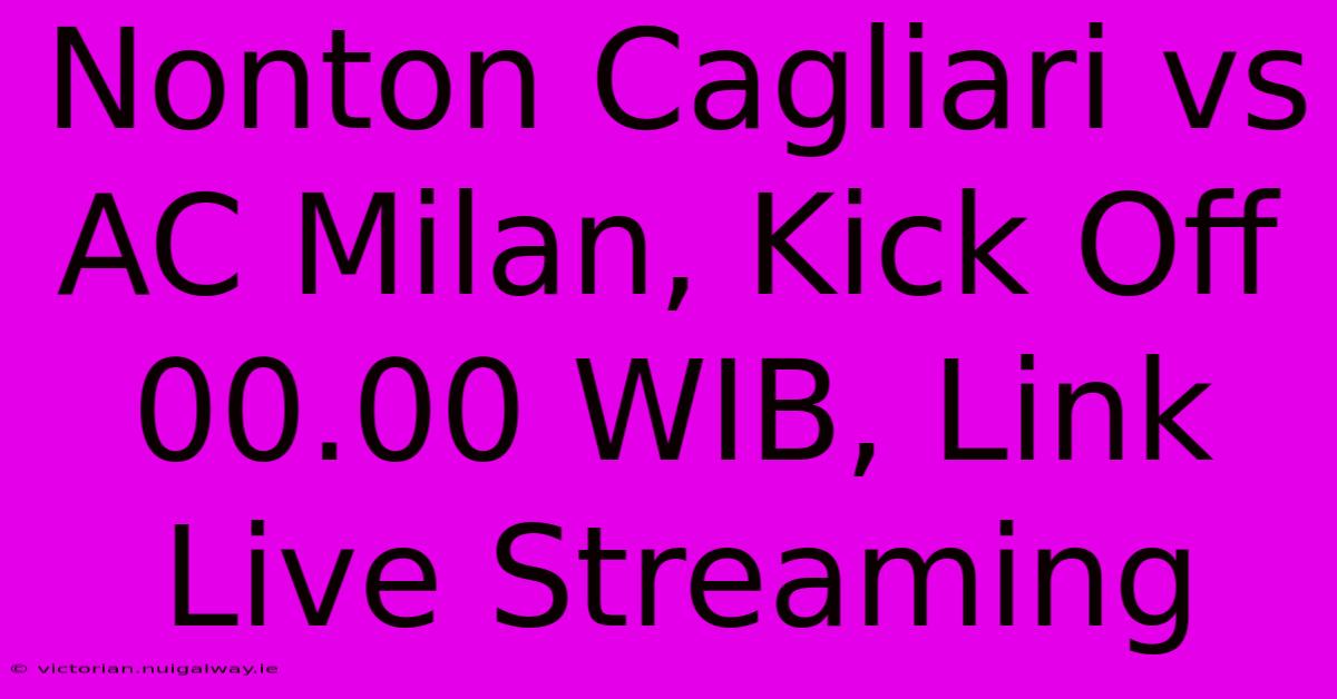 Nonton Cagliari Vs AC Milan, Kick Off 00.00 WIB, Link Live Streaming