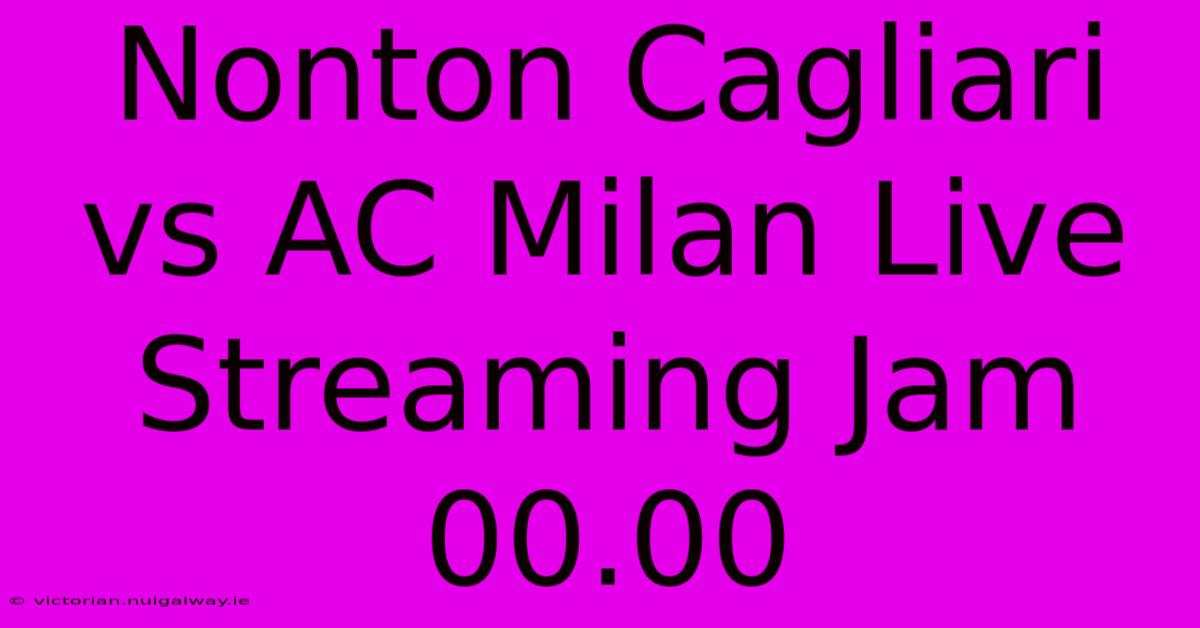 Nonton Cagliari Vs AC Milan Live Streaming Jam 00.00