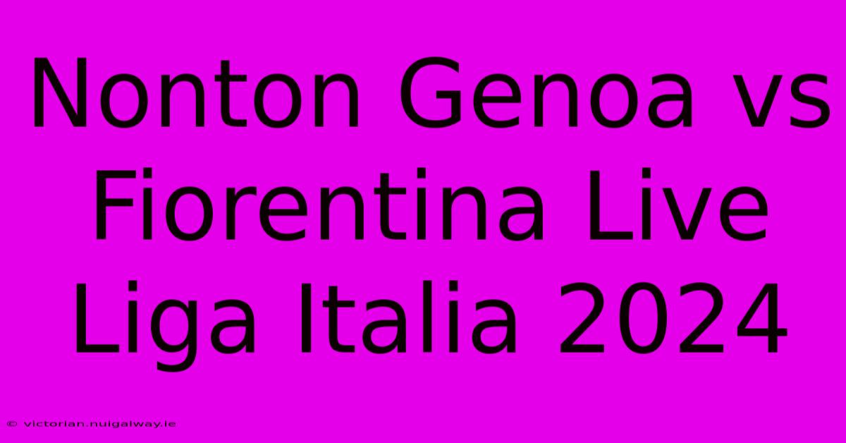 Nonton Genoa Vs Fiorentina Live Liga Italia 2024