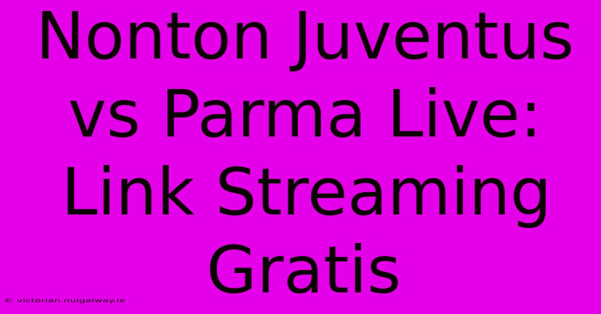 Nonton Juventus Vs Parma Live: Link Streaming Gratis