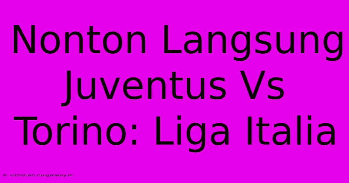 Nonton Langsung Juventus Vs Torino: Liga Italia