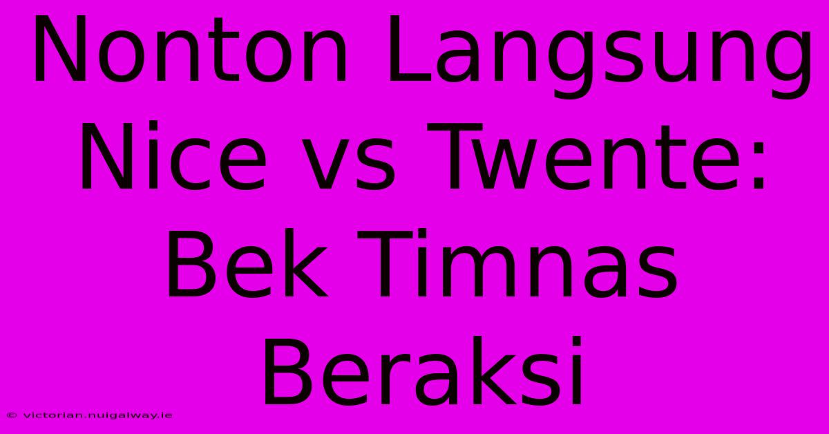 Nonton Langsung Nice Vs Twente: Bek Timnas Beraksi