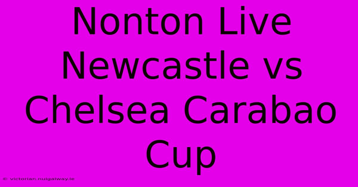 Nonton Live Newcastle Vs Chelsea Carabao Cup