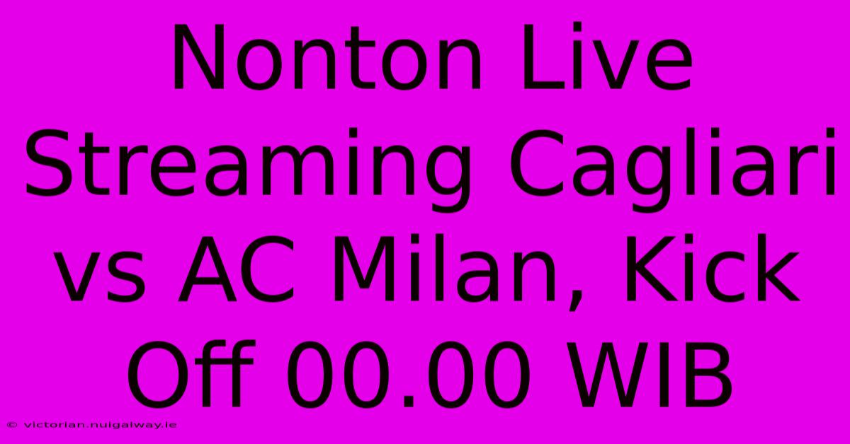 Nonton Live Streaming Cagliari Vs AC Milan, Kick Off 00.00 WIB