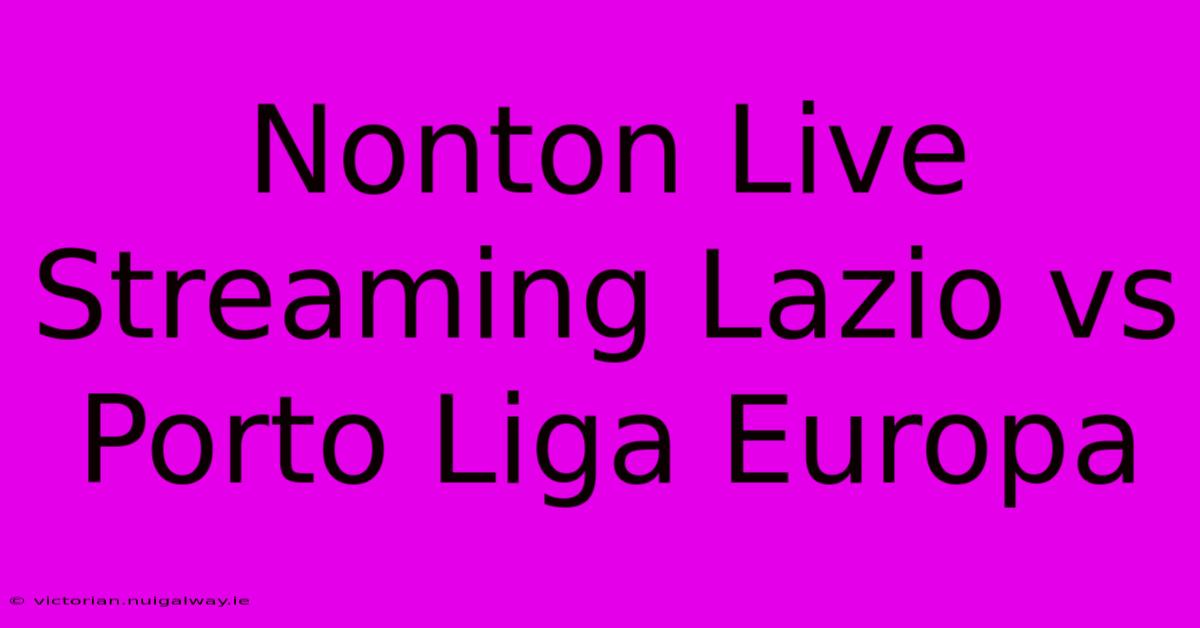 Nonton Live Streaming Lazio Vs Porto Liga Europa