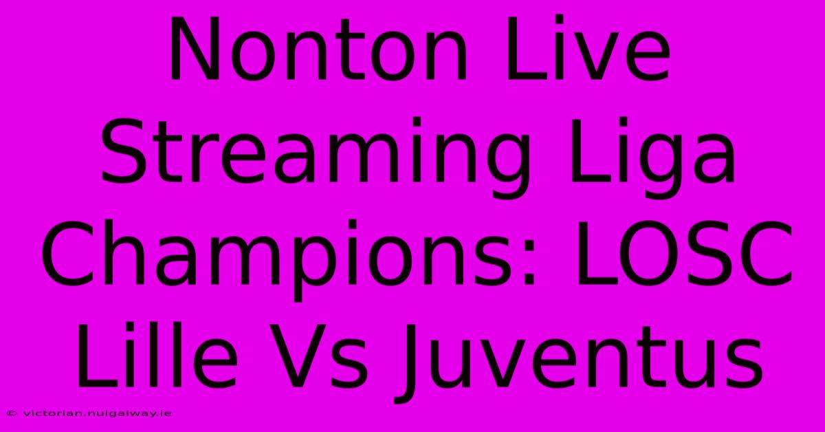 Nonton Live Streaming Liga Champions: LOSC Lille Vs Juventus