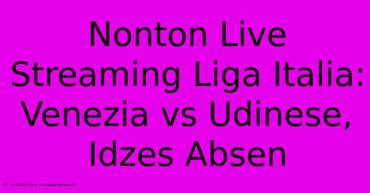 Nonton Live Streaming Liga Italia: Venezia Vs Udinese, Idzes Absen 