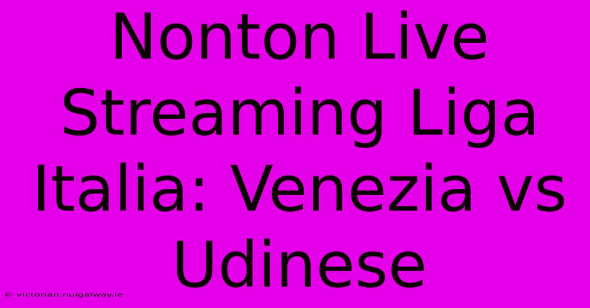 Nonton Live Streaming Liga Italia: Venezia Vs Udinese